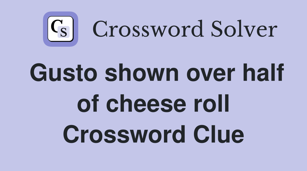 Gusto shown over half of cheese roll Crossword Clue Answers